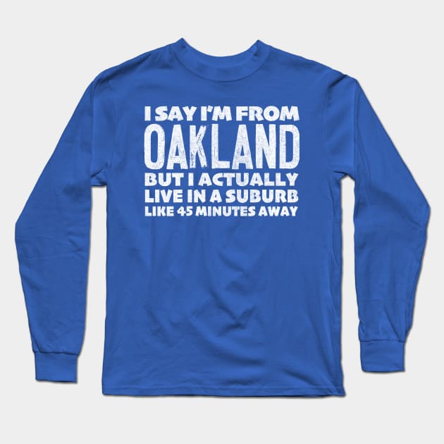 I Say I'm From Oakland ... Humorous Typography Statement Design Long Sleeve T-Shirt by DankFutura